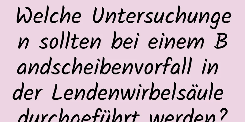 Welche Untersuchungen sollten bei einem Bandscheibenvorfall in der Lendenwirbelsäule durchgeführt werden?