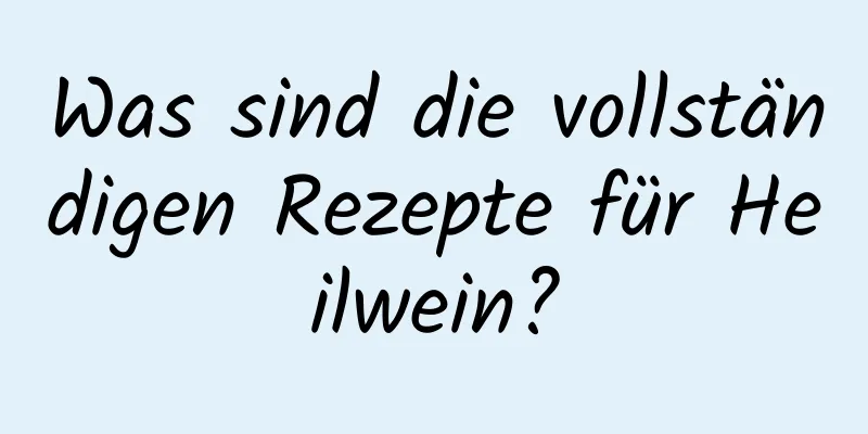 Was sind die vollständigen Rezepte für Heilwein?