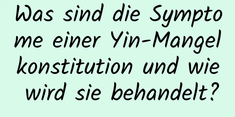 Was sind die Symptome einer Yin-Mangelkonstitution und wie wird sie behandelt?