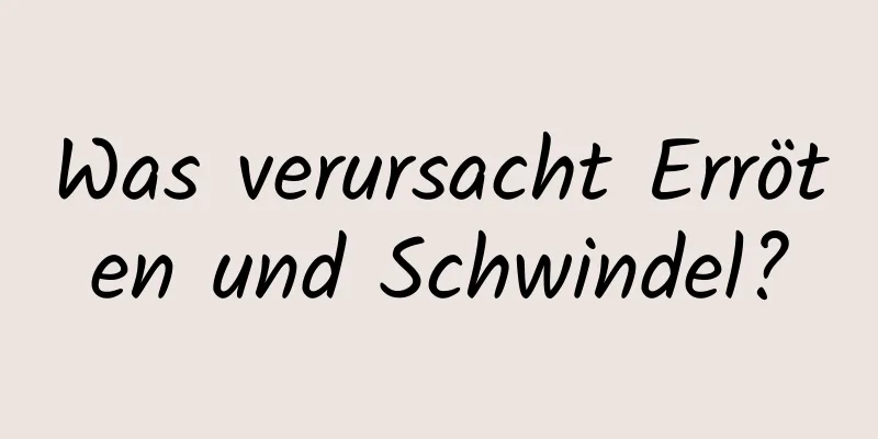 Was verursacht Erröten und Schwindel?