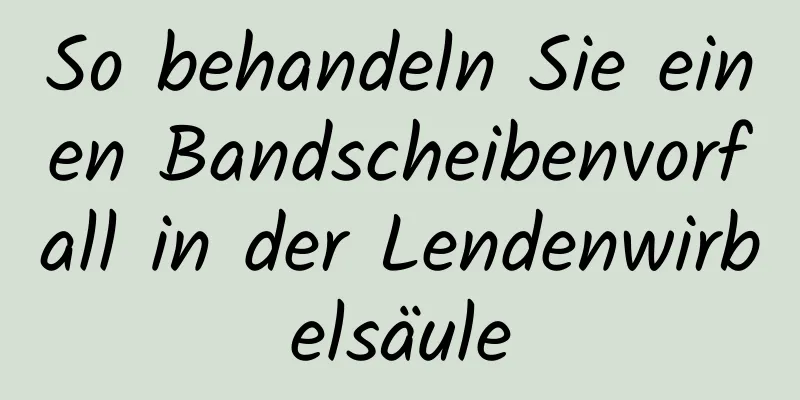 So behandeln Sie einen Bandscheibenvorfall in der Lendenwirbelsäule