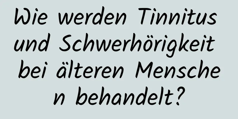 Wie werden Tinnitus und Schwerhörigkeit bei älteren Menschen behandelt?