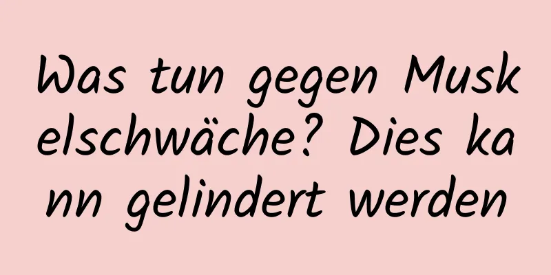 Was tun gegen Muskelschwäche? Dies kann gelindert werden