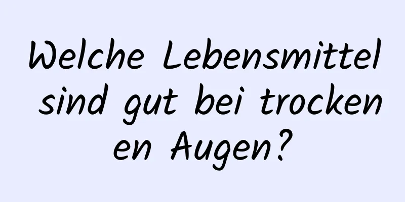 Welche Lebensmittel sind gut bei trockenen Augen?