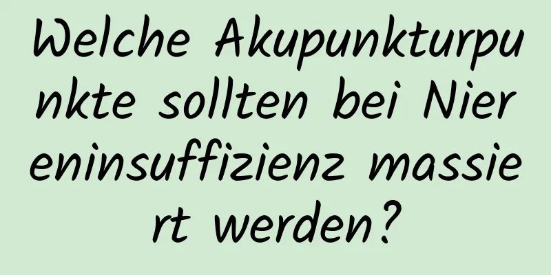 Welche Akupunkturpunkte sollten bei Niereninsuffizienz massiert werden?