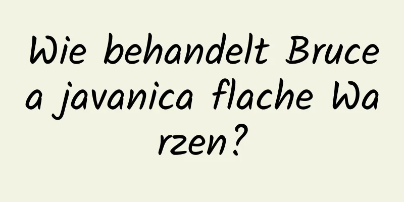 Wie behandelt Brucea javanica flache Warzen?