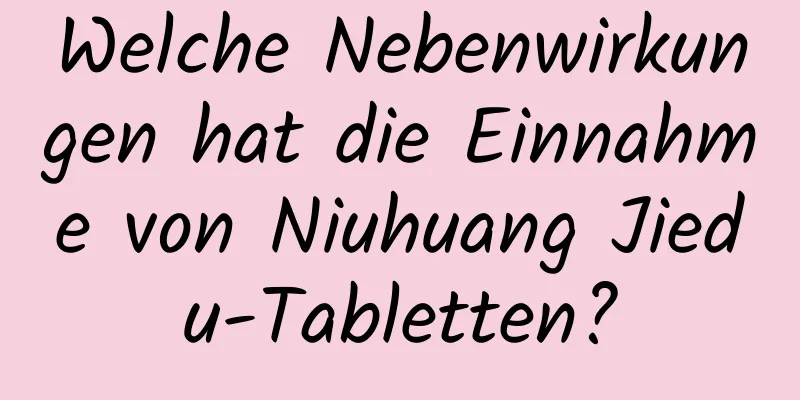 Welche Nebenwirkungen hat die Einnahme von Niuhuang Jiedu-Tabletten?