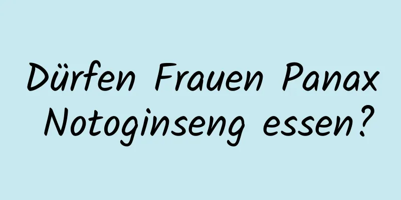 Dürfen Frauen Panax Notoginseng essen?