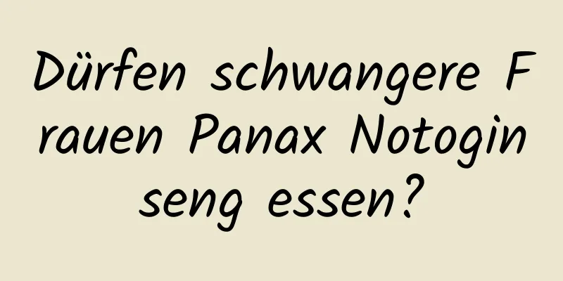 Dürfen schwangere Frauen Panax Notoginseng essen?