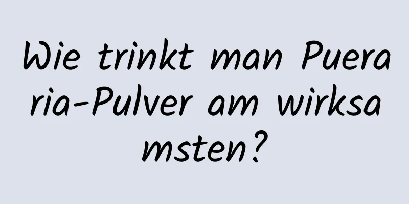 Wie trinkt man Pueraria-Pulver am wirksamsten?