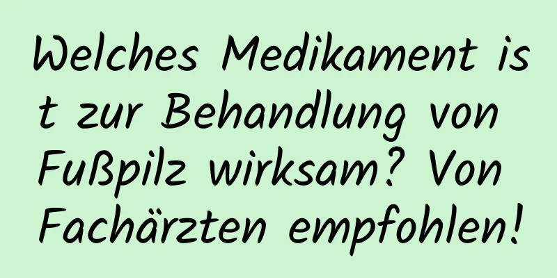 Welches Medikament ist zur Behandlung von Fußpilz wirksam? Von Fachärzten empfohlen!