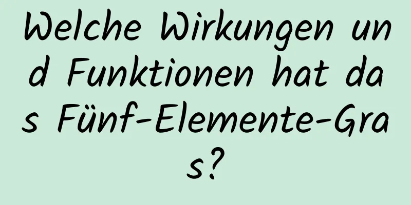 Welche Wirkungen und Funktionen hat das Fünf-Elemente-Gras?