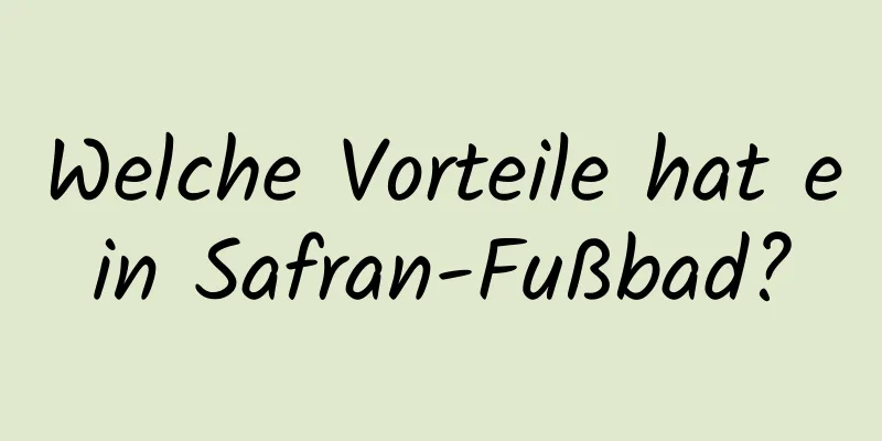 Welche Vorteile hat ein Safran-Fußbad?