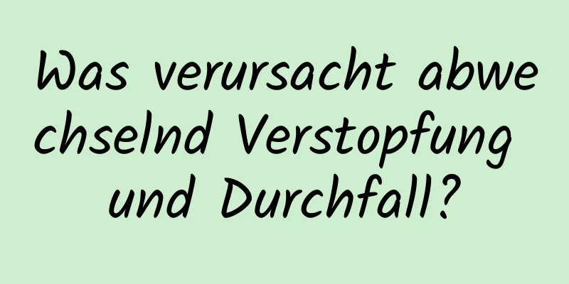 Was verursacht abwechselnd Verstopfung und Durchfall?