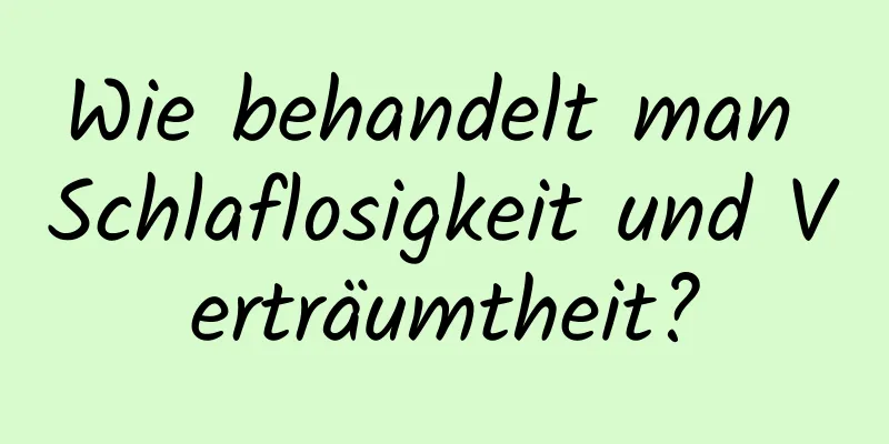 Wie behandelt man Schlaflosigkeit und Verträumtheit?