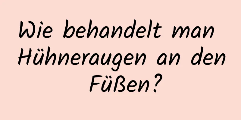 Wie behandelt man Hühneraugen an den Füßen?