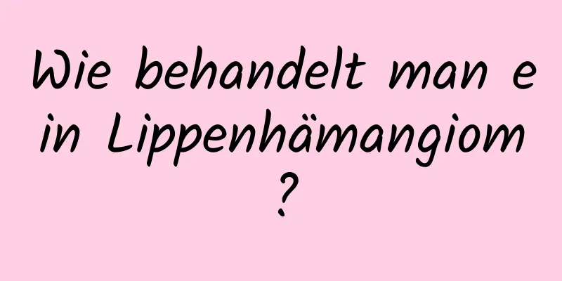 Wie behandelt man ein Lippenhämangiom?