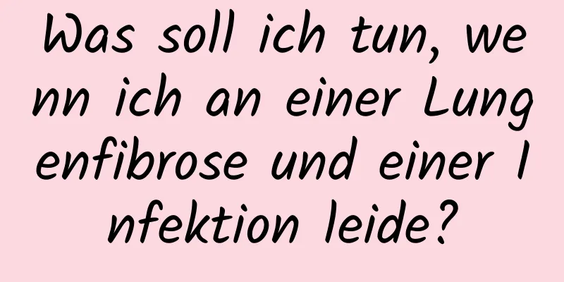 Was soll ich tun, wenn ich an einer Lungenfibrose und einer Infektion leide?