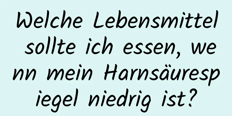 Welche Lebensmittel sollte ich essen, wenn mein Harnsäurespiegel niedrig ist?