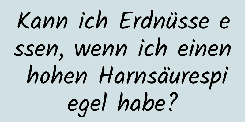 Kann ich Erdnüsse essen, wenn ich einen hohen Harnsäurespiegel habe?