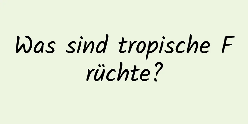 Was sind tropische Früchte?