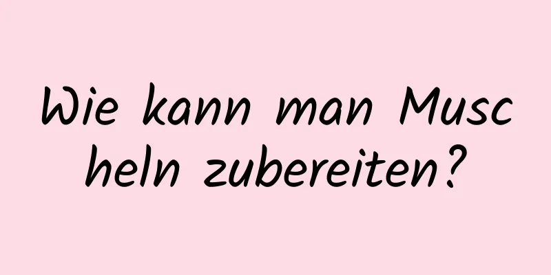 ​Wie kann man Muscheln zubereiten?