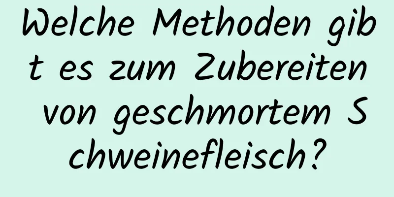 Welche Methoden gibt es zum Zubereiten von geschmortem Schweinefleisch?