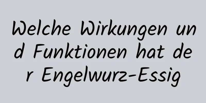 Welche Wirkungen und Funktionen hat der Engelwurz-Essig