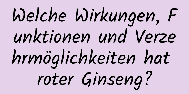 Welche Wirkungen, Funktionen und Verzehrmöglichkeiten hat roter Ginseng?