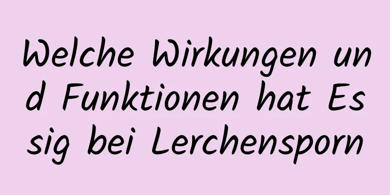 Welche Wirkungen und Funktionen hat Essig bei Lerchensporn