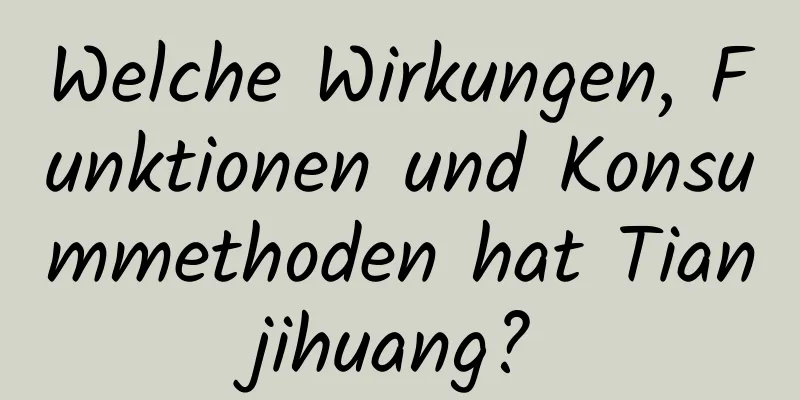 Welche Wirkungen, Funktionen und Konsummethoden hat Tianjihuang?