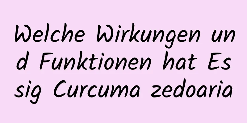 Welche Wirkungen und Funktionen hat Essig Curcuma zedoaria