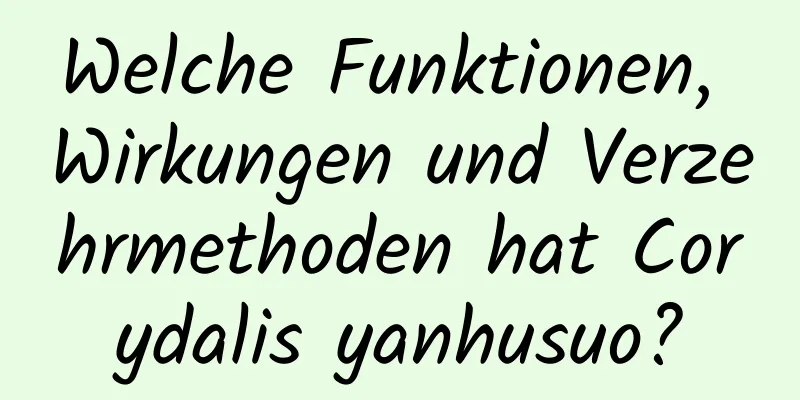 Welche Funktionen, Wirkungen und Verzehrmethoden hat Corydalis yanhusuo?