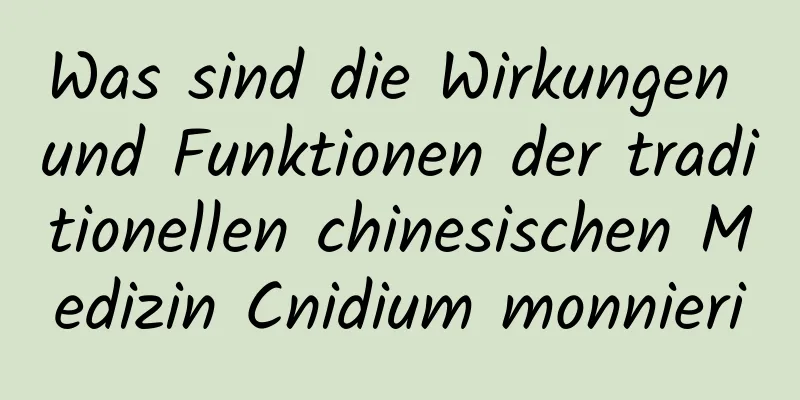 Was sind die Wirkungen und Funktionen der traditionellen chinesischen Medizin Cnidium monnieri