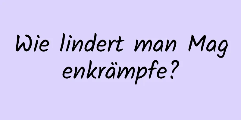 Wie lindert man Magenkrämpfe?