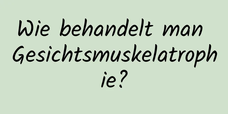 Wie behandelt man Gesichtsmuskelatrophie?