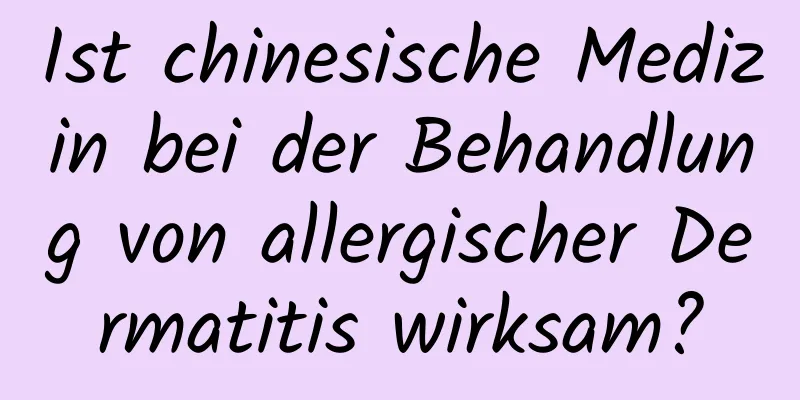 Ist chinesische Medizin bei der Behandlung von allergischer Dermatitis wirksam?