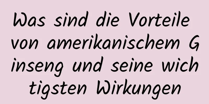 Was sind die Vorteile von amerikanischem Ginseng und seine wichtigsten Wirkungen