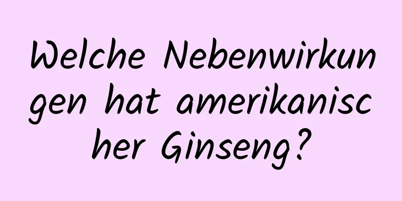 Welche Nebenwirkungen hat amerikanischer Ginseng?