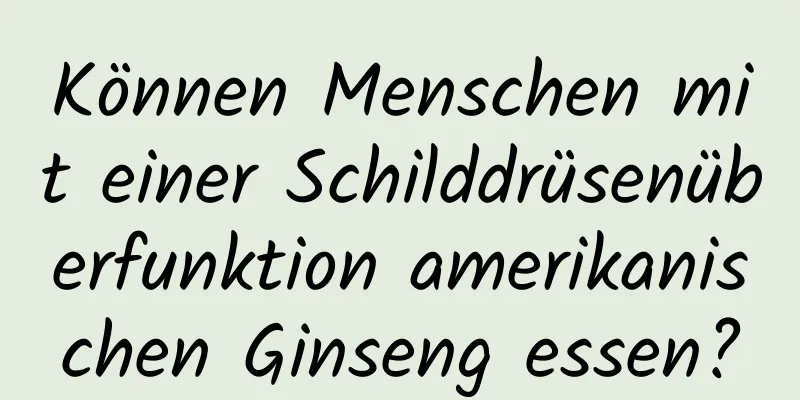 Können Menschen mit einer Schilddrüsenüberfunktion amerikanischen Ginseng essen?