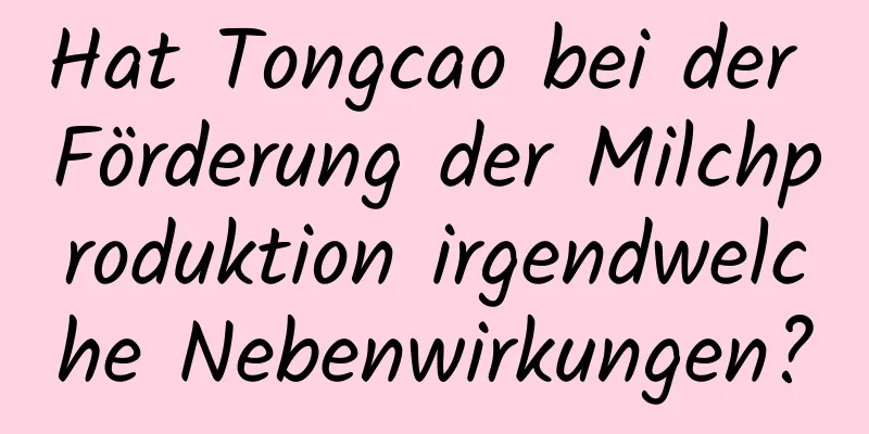 Hat Tongcao bei der Förderung der Milchproduktion irgendwelche Nebenwirkungen?