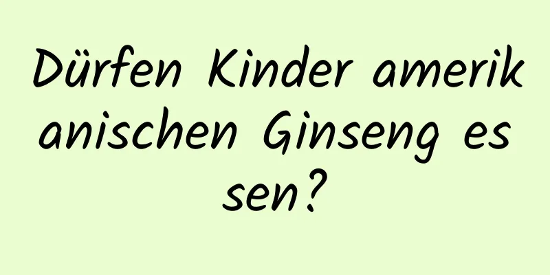 Dürfen Kinder amerikanischen Ginseng essen?