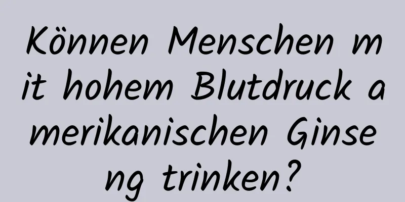 Können Menschen mit hohem Blutdruck amerikanischen Ginseng trinken?