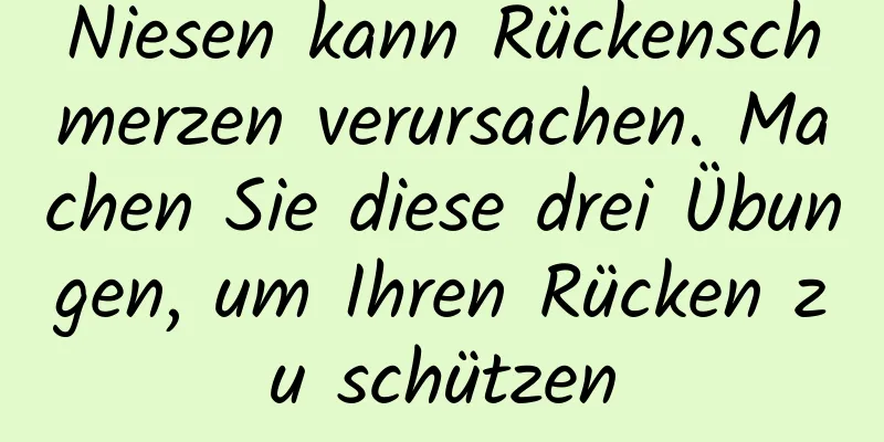 Niesen kann Rückenschmerzen verursachen. Machen Sie diese drei Übungen, um Ihren Rücken zu schützen