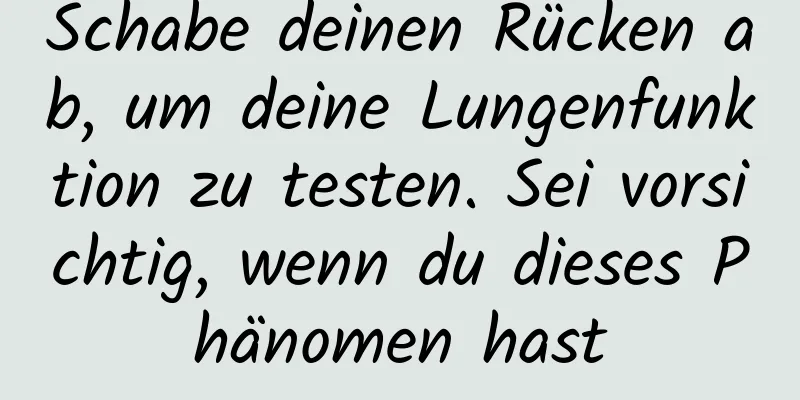 Schabe deinen Rücken ab, um deine Lungenfunktion zu testen. Sei vorsichtig, wenn du dieses Phänomen hast