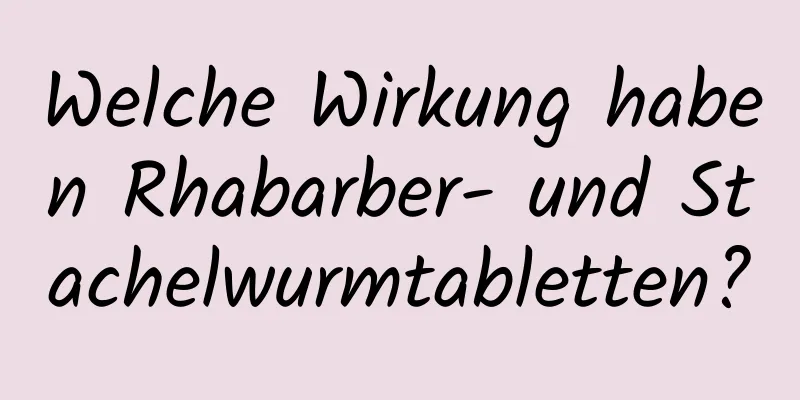 Welche Wirkung haben Rhabarber- und Stachelwurmtabletten?