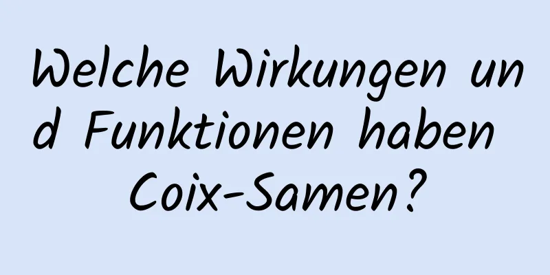 Welche Wirkungen und Funktionen haben Coix-Samen?