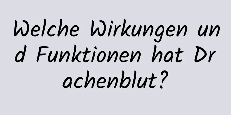 Welche Wirkungen und Funktionen hat Drachenblut?