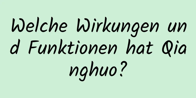 Welche Wirkungen und Funktionen hat Qianghuo?