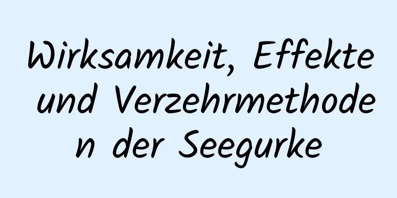 Wirksamkeit, Effekte und Verzehrmethoden der Seegurke